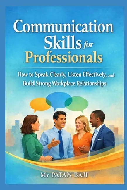 Communication Skills for Professionals: How to Speak Clearly, Listen Effectively, and Build Strong Workplace Relationships by Patan Baji