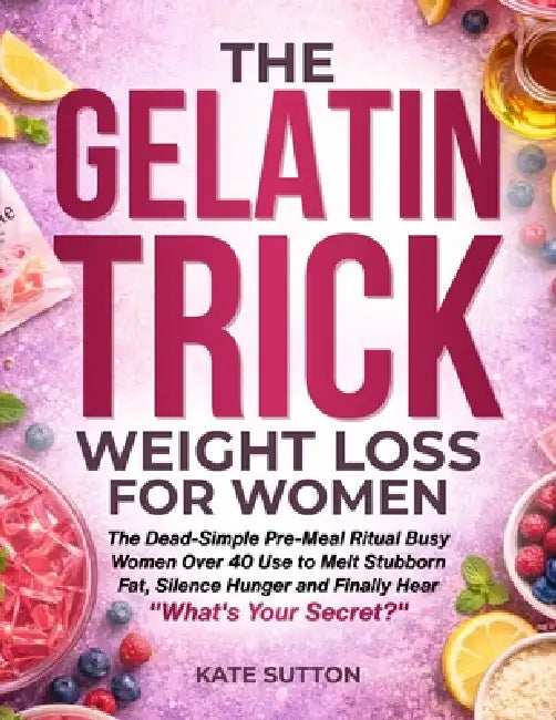 The Gelatin Trick Weight Loss for Women: The Dead-Simple Pre-Meal Ritual Busy Women Over 40 Use to Melt Stubborn Fat, Silence Hunger and Finally Hear by Kate Sutton