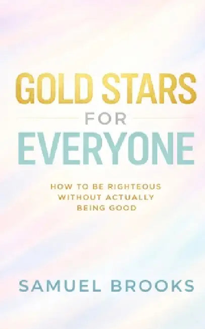 Gold Stars for Everyone: How to Be Righteous Without Actually Being Good by Samuel Brooks