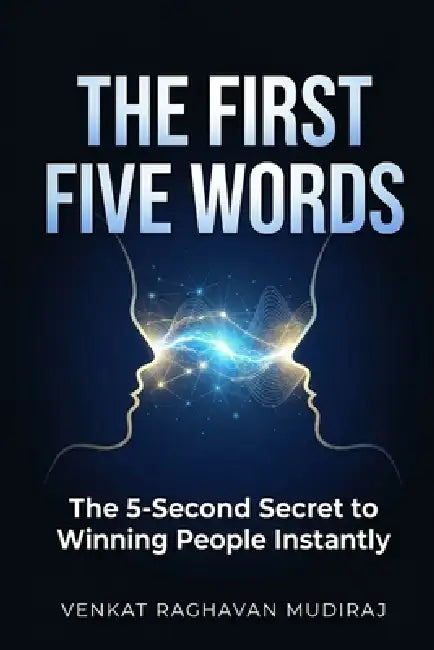 The First Five Words: The 5-Second Secret to Winning People Instantly by Venkat Raghavan Mudiraj