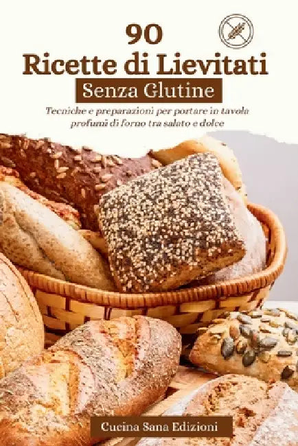 90 Ricette di Lievitati Senza Glutine: Tecniche e preparazioni per portare in tavola profumi di forno tra salato e dolce by Cucina Sana Edizioni