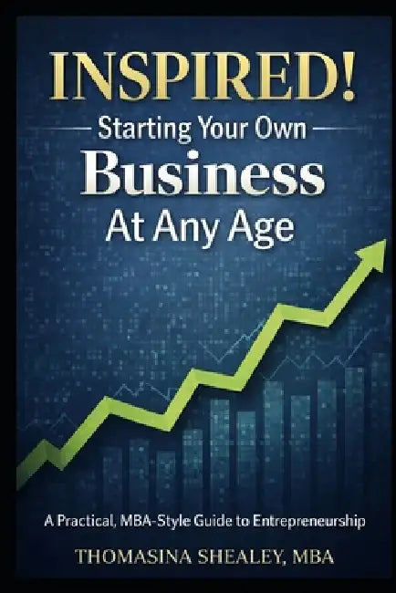 Inspired! Starting Your Own Business At Any Age: A Practical, MBA-Style Guide to Entrepreneurship From A-Z by Thomasina Shealey