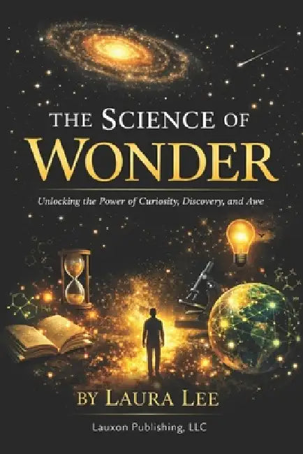 The Science of Wonder: This book reveals how understanding the mechanisms of curiosity, discovery, and awe can help us overcome stagnation, misinforma by Laura Lee