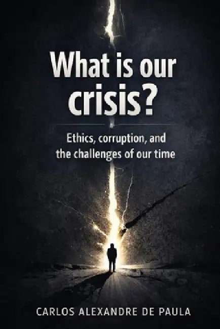 What is our Crisis?: Ethics, corruption, and the challenges of our time by Carlos Alexandre de Paula