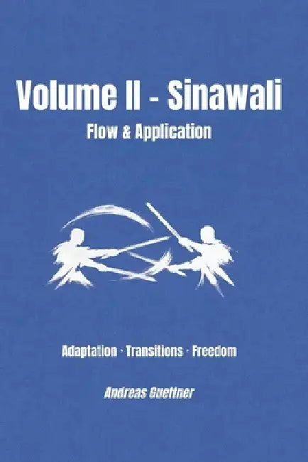 Volume II - Sinawali - Flow & Application: Adaptation - Transitions - Freedom by Andreas Guettner