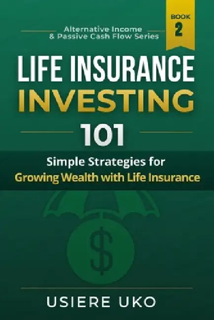 Life Insurance Investing 101: Simple Strategies for Growing Wealth with Life Insurance by Usiere Uko