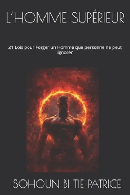 L'Homme Supérieur: 21 Lois pour Forger un Homme que personne ne peut ignorer by Bi Tie Patrice Sohoun