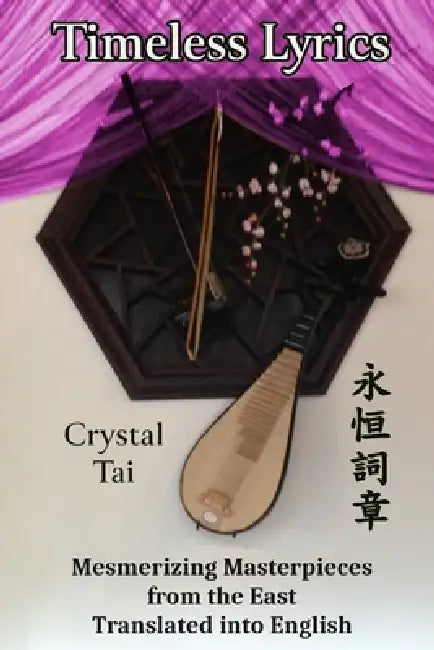 Timeless Lyrics: Mesmerizing Masterpieces from the East, Translated into English by Crystal Tai
