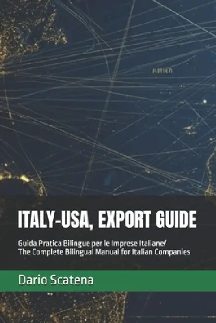 Italy-Usa, Export Guide: The Complete Bilingual Manual for Italian Companies Exporting to the United States: UCC, FDA, FCPA, Product Liability, Incote by Dario Scatena