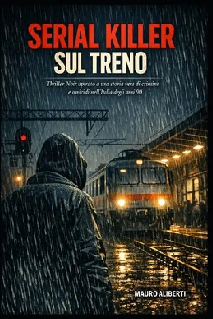 Serial Killer Sul Treno: Thriller noir ispirato a una storia vera di crimine e omicidio nell'Italia degli anni '90 by Mauro Aliberti