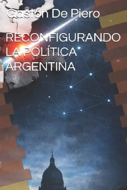 Reconfigurando La Política Argentina by Gastón de Piero