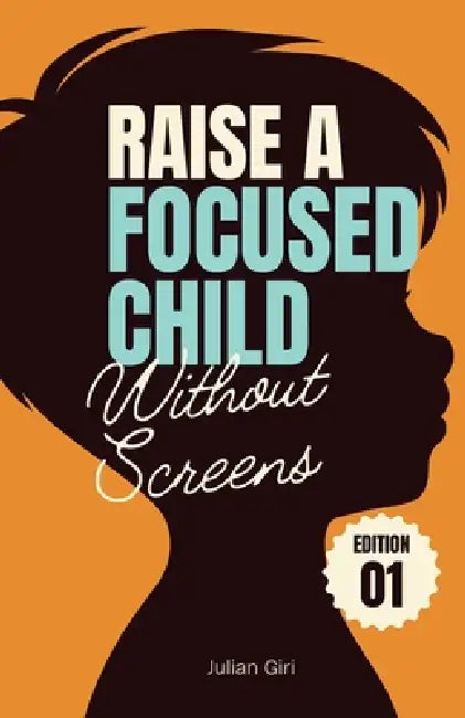 Raise a Focused Child Without Screens: Simple ways to help your child focus naturally without screens, apps, or pressure by Julian Giri