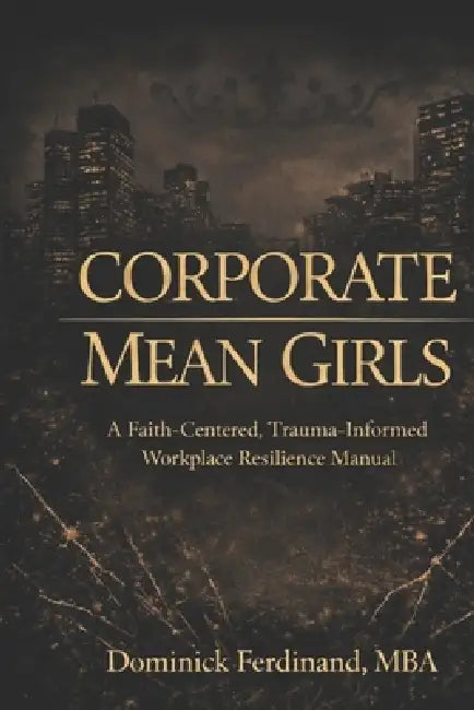 Corporate Mean Girls: A Faith-Centered, Trauma-Informed Workplace Resilience Manual by Dominick Ferdinand