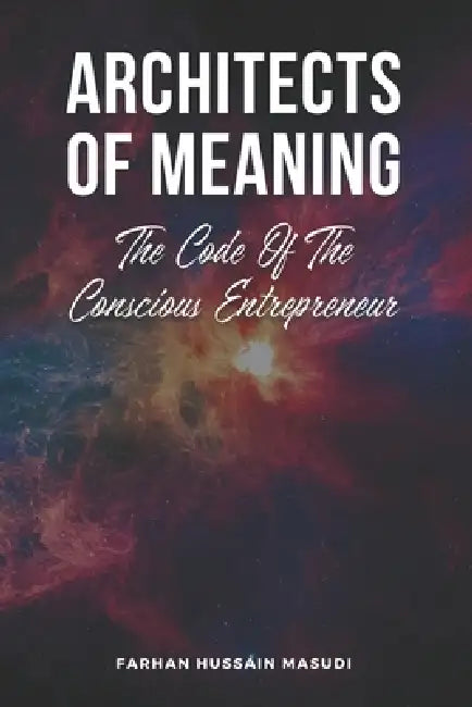 Architects of Meaning: The Code Of The Conscious Entrepreneur by Farhan Hussain Masudi