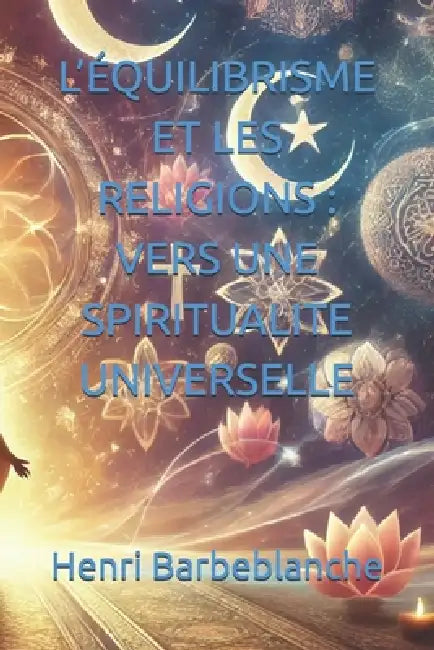 L'Équilibrisme Et Les Religions: Vers Une Spiritualite Universelle by Henri Barbeblanche
