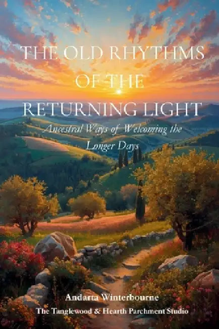 The Old Rhythms of the Returning Light: Ancestral Ways of Welcoming the Longer Days by Andarta Winterbourne