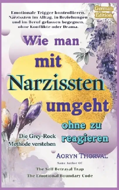 Wie man mit Narzissten umgeht, ohne zu reagieren ( Die Grey-Rock-Methode verstehen ): Emotionale Trigger stoppen und sich vor Manipulation, Gaslightin by Aoryn Thorval