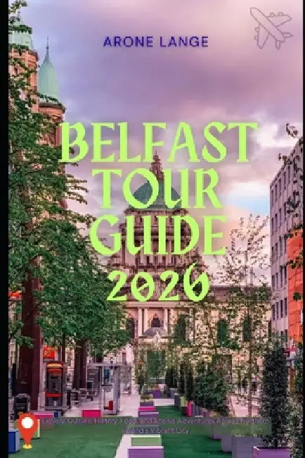 Belfast Tour Guide 2026: Explore Culture, History, Food, and Scenic Adventures Across Northern Ireland's Vibrant City by Arone Lange