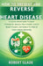 How to Prevent and Reverse Heart Disease: A Science-Based Guide To Lower Cholesterol, Improve Heart Health, Control Blood Pressure, And Reduce The Ris by Robert Glade