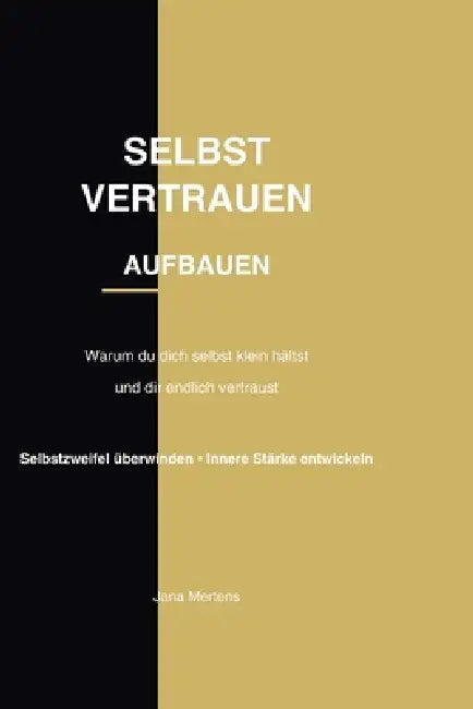 Selbstvertrauen Aufbauen: Warum du dich selbst klein hältst - und wie du lernst, dir endlich zu vertrauen, Selbstzweifel überwindest und innere Stärke by Jana Mertens