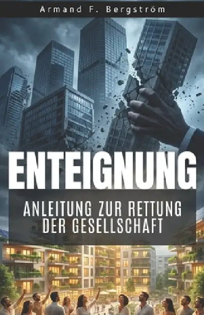 Enteignung - Handbuch für Politiker, die das Richtige tun wollen by Armand F. Bergström