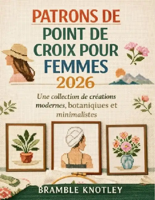 Patrons de Point de Croix Pour Femmes 2026: Une collection de créations modernes, botaniques et minimalistes by Bramble Knotley