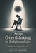 Stop Overthinking in Relationships: Fix Relationship Anxiety, Overthinking and Insecurity with Simple Tools to Feel Secure in Love by Lily M. Harper