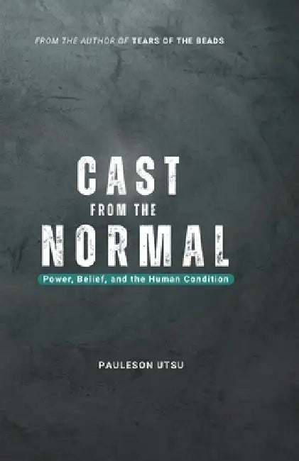 Cast from the Normal: Power, Belief and the Human Condition by Pauleson Utsu