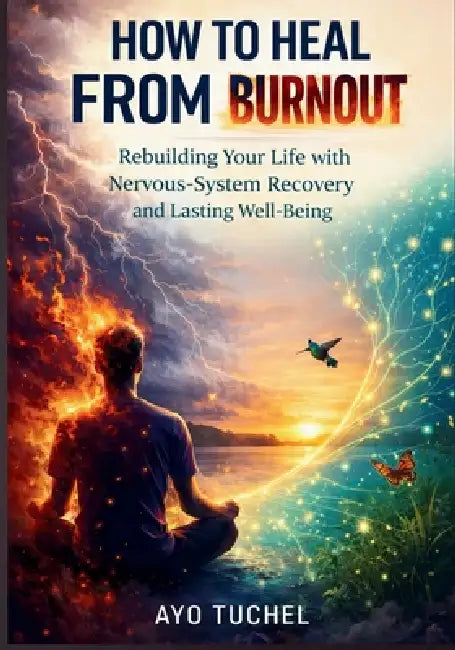 How to Heal from Burnout: Rebuilding Your Life with Nervous-System Recovery and Lasting Well-Being by Ayo Tuchel