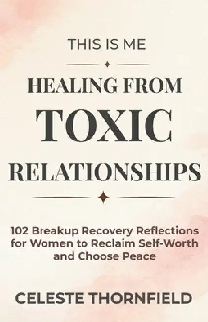 This Is Me Healing from Toxic Relationships: 102 Breakup Recovery Reflections for Women to Reclaim Self-Worth and Choose Peace by Celeste Thornfield