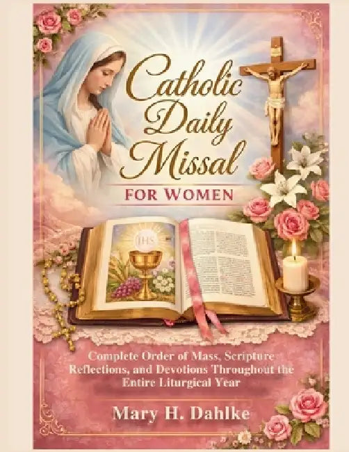 Catholic Daily Missal for Women: Complete Order of Mass, Scripture Reflections, and Devotions Throughout the Entire Liturgical Year by Mary H. Dahlke