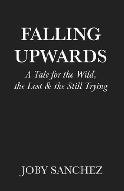 Falling Upwards: A Tale for the Wild, the Lost, and the Still Trying by Joby Sanchez