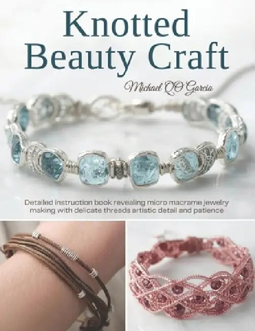 Knotted Beauty Craft: Detailed instruction book revealing micro macrame jewelry making with delicate threads artistic detail and patience by Michael Qo Garcia