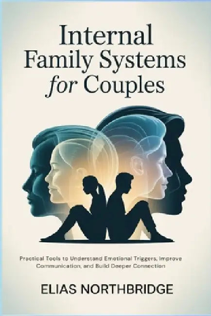 Internal Family Systems For Couples: Practical Tools to Understand Emotional Triggers, Improve Communication, and Build Deeper Connection by Elias Northbridge