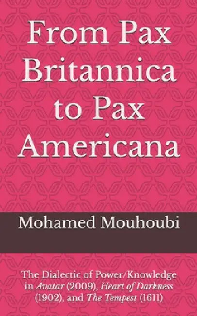 From Pax Britannica to Pax Americana: The Dialectic of Power/Knowledge in Avatar (2009), Heart of Darkness (1902), and The Tempest (1611) by Mohamed Mouhoubi