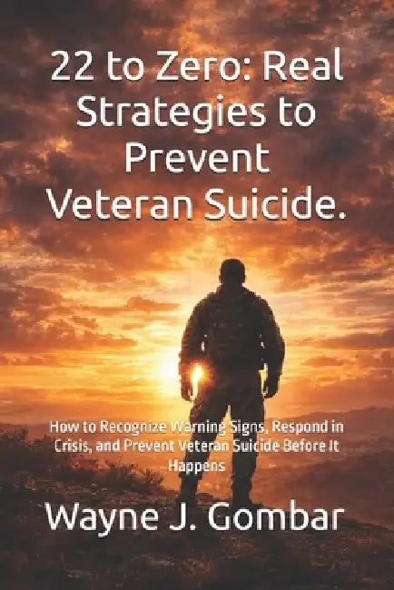 22 to Zero: Real Strategies to Prevent Veteran Suicide: How to Recognize Warning Signs, Respond in Crisis, and Prevent Veteran Suicide Before It Happe by Wayne J. Gombar