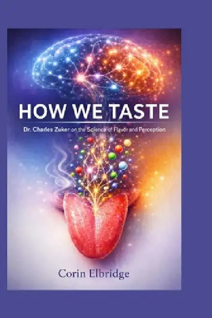 How We Taste: Dr. Charles Zuker on the Science of Flavor and Perception by Corin Elbridge