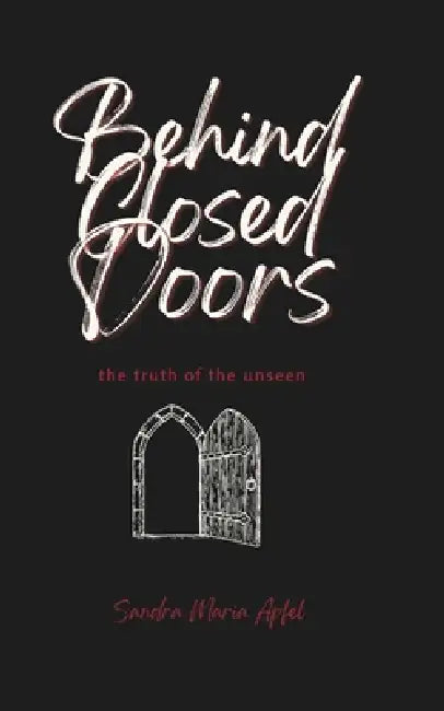 Behind Closed Doors: The Truth Of The Unseen by Sandra Maria Apfel