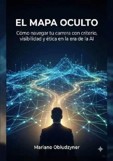 El Mapa Oculto: Como pasar de ser operador a ser consultado antes de que se tomen las decisiones (sin volverte politico) by Mariano Obludzyner