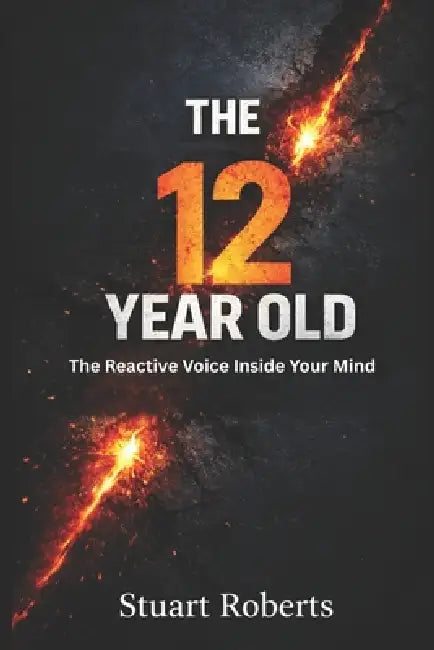 The 12 Year Old: The Reactive Voice Inside Your Mind by Stuart Roberts