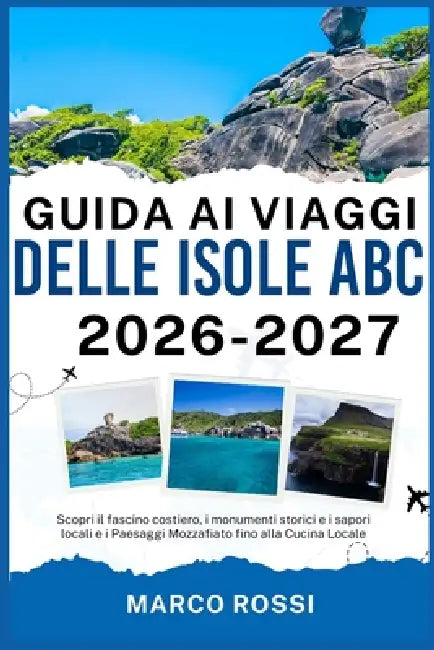 Guida AI Viaggi Delle Isole ABC 2026-2027: Scopri il fascino costiero, i monumenti storici e i sapori locali e i Paesaggi Mozzafiato fino alla Cucina by Marco Rossi