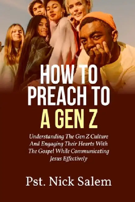 How to Preach to a Gen Z: Understanding The Gen Z Culture And Engaging Their Hearts With The Gospel While Communicating Jesus Effectively by Pst Nick Salem