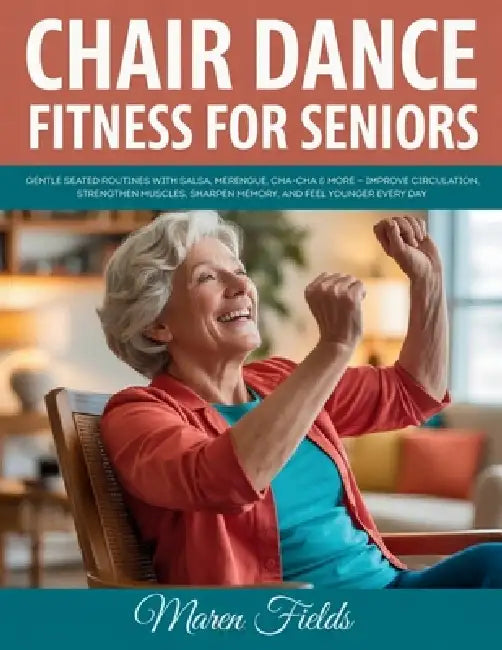 Chair Dance Fitness for Seniors: Gentle Seated Routines with Salsa, Merengue, Cha-Cha & More - Improve Circulation, Strengthen Muscles, Sharpen Memory by Maren Fields