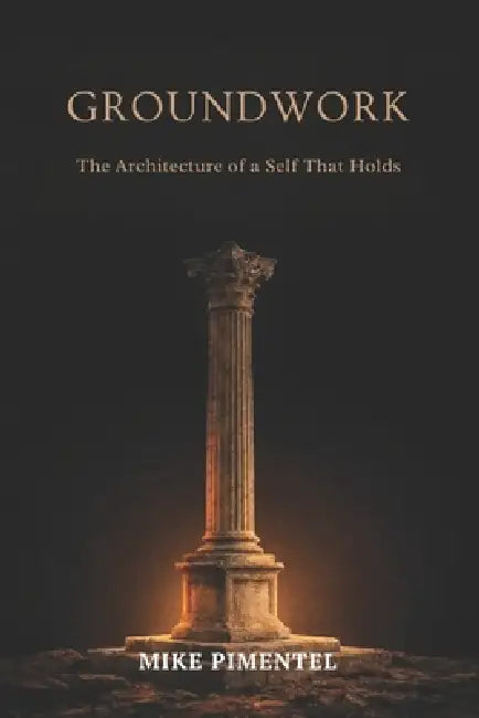Groundwork: The Architecture of a Self That Holds by Luis Almanzar, Mike Pimentel
