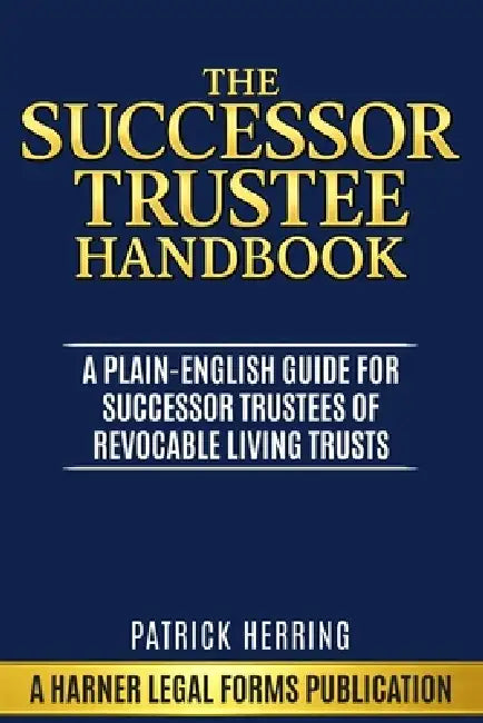The Successor Trustee Handbook: A Plain-English Guide for Successor Trustees of Revocable Living Trusts by Patrick Herring