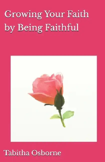Growing Your Faith by Being Faithful by Tabitha Higgs Osborne