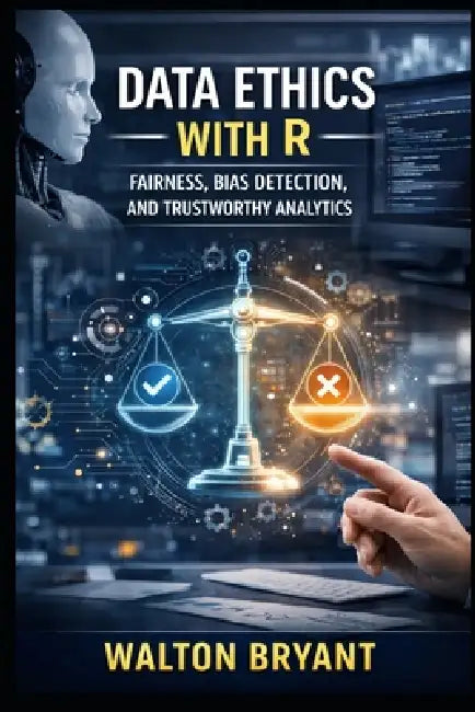 Data Ethics with R: Fairness, Bias Detection, and Trustworthy Analytics by Walton Bryant