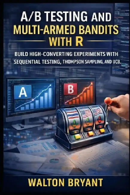 A/B Testing and Multi-Armed Bandits with R: Build High-Converting Experiments with Sequential Testing, Thompson Sampling, and Ucb by Walton Bryant