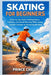 Skating for Beginners: A Step-by-Step Guide to Building Balance, Confidence, and Smooth Movement While Learning Essential Techniques for Safe and Enjo by Prince Chelly