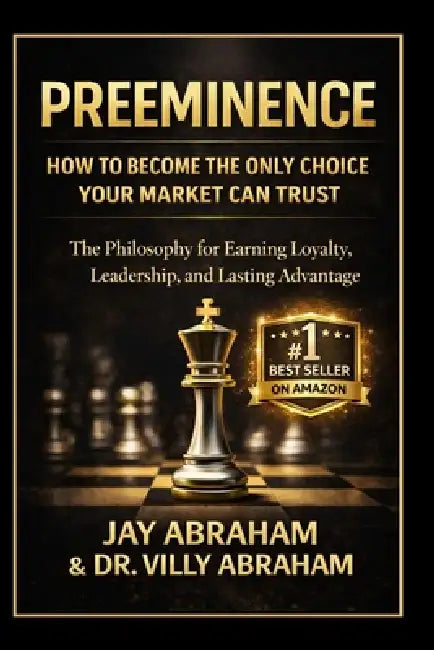 Preeminence: How to Become the Only Choice Your Market Can Trust: A Philosophy for Earning Loyalty, Leadership, and Lasting Advantage by Villy Abraham, Jay Abraham